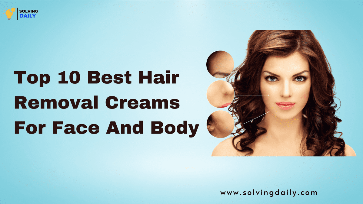 Best Hair Removal Creams For Face And Body